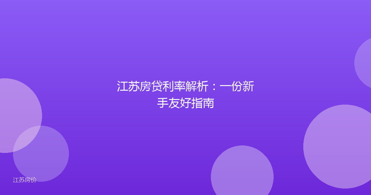 江苏房贷利率解析：一份新手友好指南