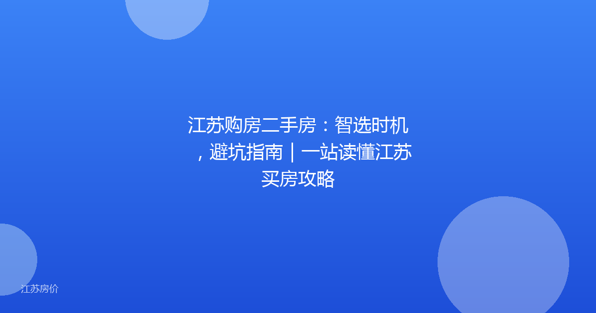 江苏购房二手房：智选时机，避坑指南｜一站读懂江苏买房攻略